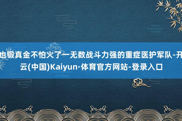 也锻真金不怕火了一无数战斗力强的重症医护军队-开云(中国)Kaiyun·体育官方网站-登录入口