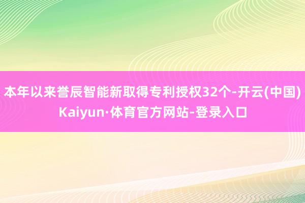 本年以来誉辰智能新取得专利授权32个-开云(中国)Kaiyun·体育官方网站-登录入口