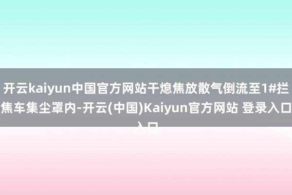 开云kaiyun中国官方网站干熄焦放散气倒流至1#拦焦车集尘罩内-开云(中国)Kaiyun官方网站 登录入口