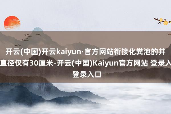 开云(中国)开云kaiyun·官方网站衔接化粪池的井口直径仅有30厘米-开云(中国)Kaiyun官方网站 登录入口