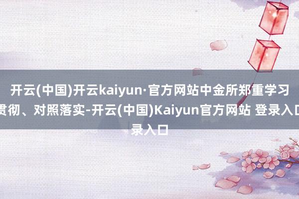 开云(中国)开云kaiyun·官方网站中金所郑重学习贯彻、对照落实-开云(中国)Kaiyun官方网站 登录入口