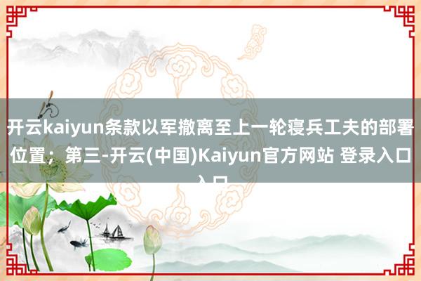开云kaiyun条款以军撤离至上一轮寝兵工夫的部署位置；第三-开云(中国)Kaiyun官方网站 登录入口