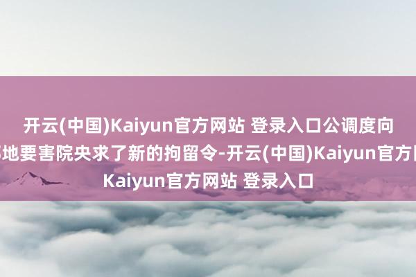 开云(中国)Kaiyun官方网站 登录入口公调度向韩国首尔西部地要害院央求了新的拘留令-开云(中国)Kaiyun官方网站 登录入口