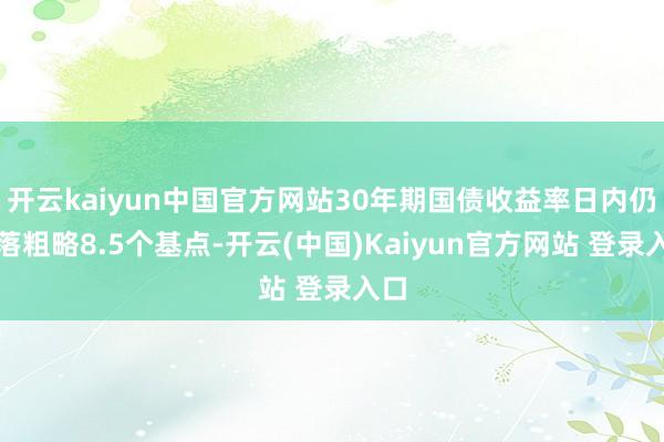 开云kaiyun中国官方网站30年期国债收益率日内仍下落粗略8.5个基点-开云(中国)Kaiyun官方网站 登录入口