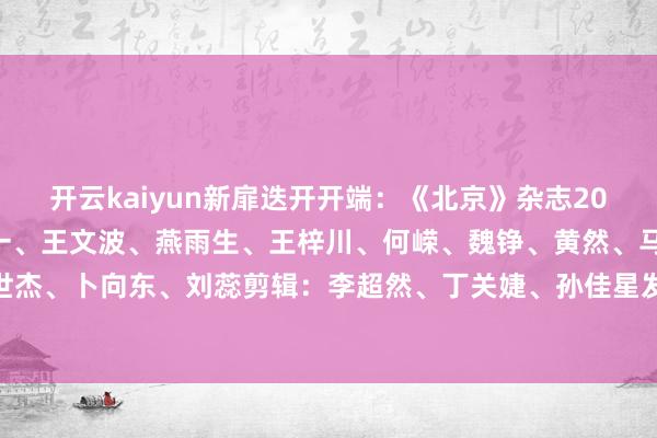开云kaiyun新扉迭开开端：《北京》杂志2025年第六期图片：佟天一、王文波、燕雨生、王梓川、何嵘、魏铮、黄然、马文晓、屈伯崴、周世杰、卜向东、刘蕊剪辑：李超然、丁关婕、孙佳星发布于：北京市-开云(中国)Kaiyun官方网站 登录入口