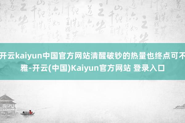 开云kaiyun中国官方网站清醒破钞的热量也终点可不雅-开云(中国)Kaiyun官方网站 登录入口