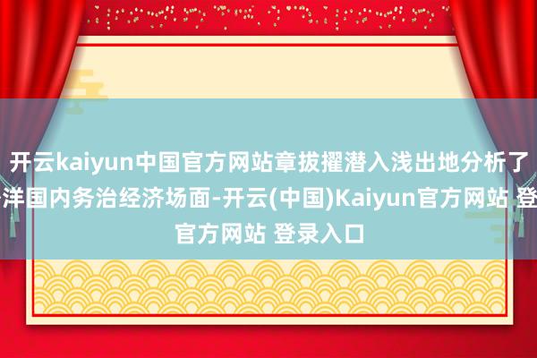 开云kaiyun中国官方网站章拔擢潜入浅出地分析了面前外洋国内务治经济场面-开云(中国)Kaiyun官方网站 登录入口