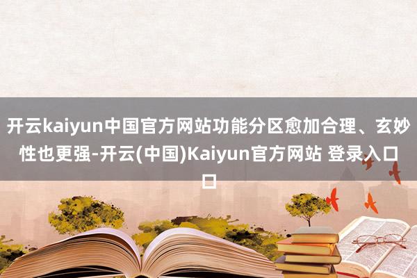 开云kaiyun中国官方网站功能分区愈加合理、玄妙性也更强-开云(中国)Kaiyun官方网站 登录入口