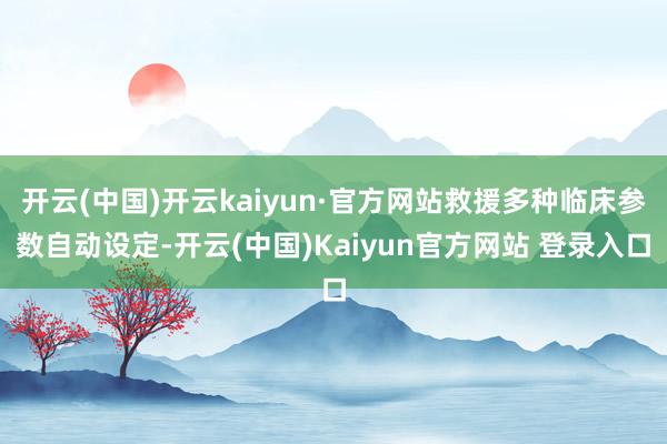开云(中国)开云kaiyun·官方网站救援多种临床参数自动设定-开云(中国)Kaiyun官方网站 登录入口