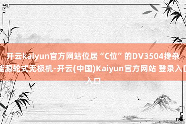 开云kaiyun官方网站位居“C位”的DV3504搀杂能源轮式无极机-开云(中国)Kaiyun官方网站 登录入口