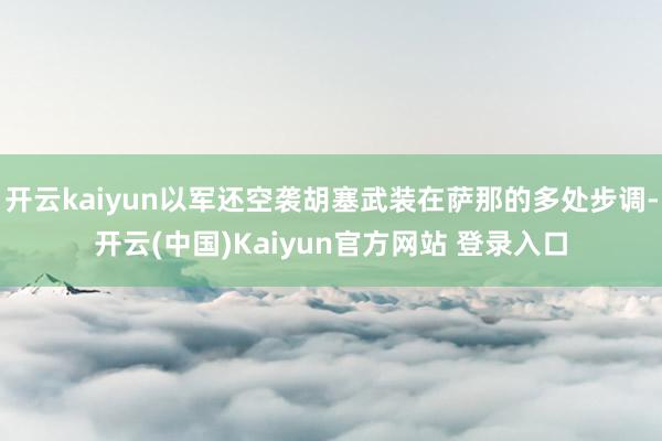 开云kaiyun以军还空袭胡塞武装在萨那的多处步调-开云(中国)Kaiyun官方网站 登录入口