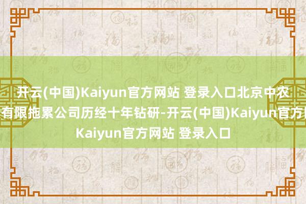 开云(中国)Kaiyun官方网站 登录入口北京中农新星农业科技有限拖累公司历经十年钻研-开云(中国)Kaiyun官方网站 登录入口