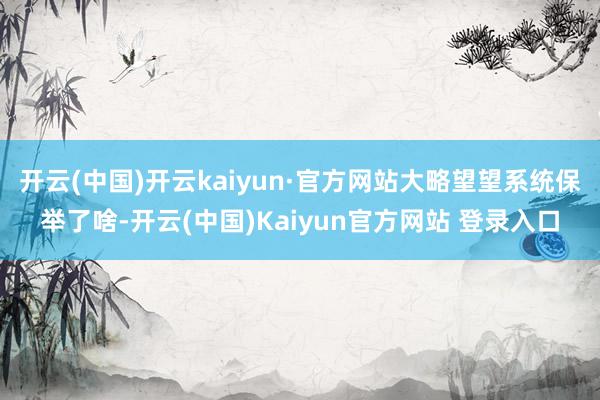 开云(中国)开云kaiyun·官方网站大略望望系统保举了啥-开云(中国)Kaiyun官方网站 登录入口