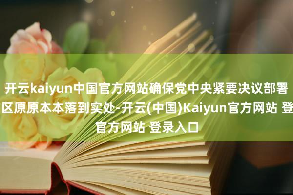 开云kaiyun中国官方网站确保党中央紧要决议部署在陕州区原原本本落到实处-开云(中国)Kaiyun官方网站 登录入口