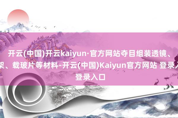开云(中国)开云kaiyun·官方网站夺目组装透镜、支架、载玻片等材料-开云(中国)Kaiyun官方网站 登录入口