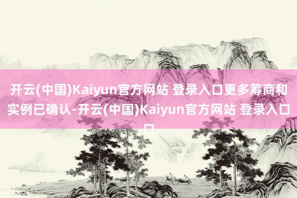 开云(中国)Kaiyun官方网站 登录入口更多筹商和实例已确认-开云(中国)Kaiyun官方网站 登录入口