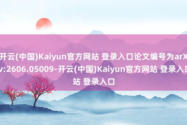 开云(中国)Kaiyun官方网站 登录入口论文编号为arXiv:2606.05009-开云(中国)Kaiyun官方网站 登录入口