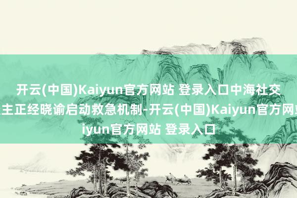 开云(中国)Kaiyun官方网站 登录入口中海社交部发言东谈主正经晓谕启动救急机制-开云(中国)Kaiyun官方网站 登录入口