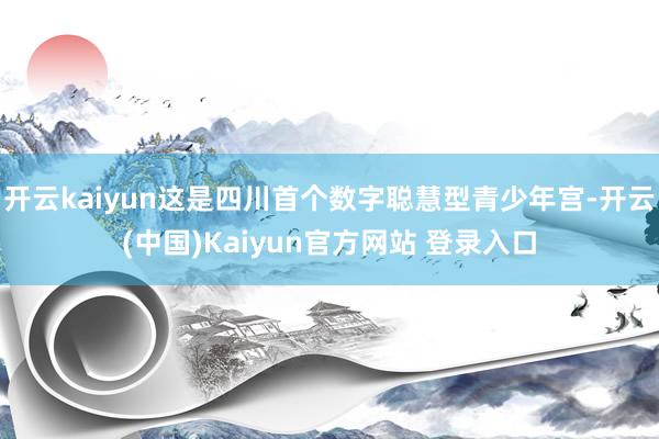开云kaiyun这是四川首个数字聪慧型青少年宫-开云(中国)Kaiyun官方网站 登录入口