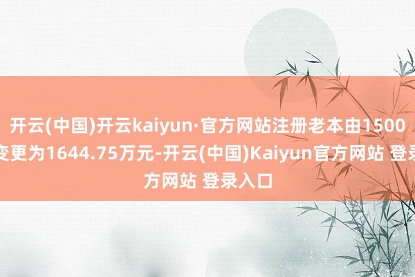 开云(中国)开云kaiyun·官方网站注册老本由1500万元变更为1644.75万元-开云(中国)Kaiyun官方网站 登录入口