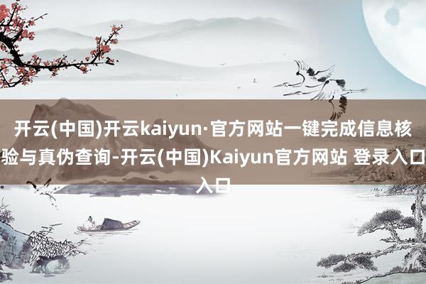 开云(中国)开云kaiyun·官方网站一键完成信息核验与真伪查询-开云(中国)Kaiyun官方网站 登录入口