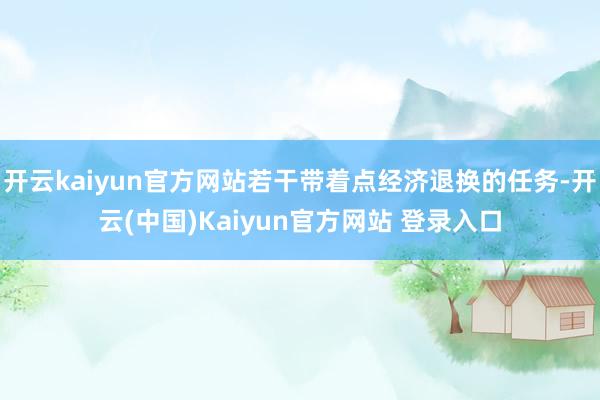 开云kaiyun官方网站若干带着点经济退换的任务-开云(中国)Kaiyun官方网站 登录入口